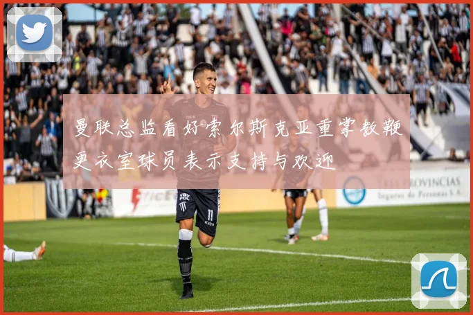 曼联总监看好索尔斯克亚重掌教鞭更衣室球员表示支持与欢迎