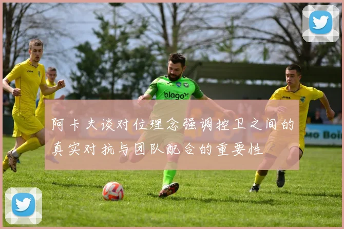 阿卡夫谈对位理念强调控卫之间的真实对抗与团队配合的重要性