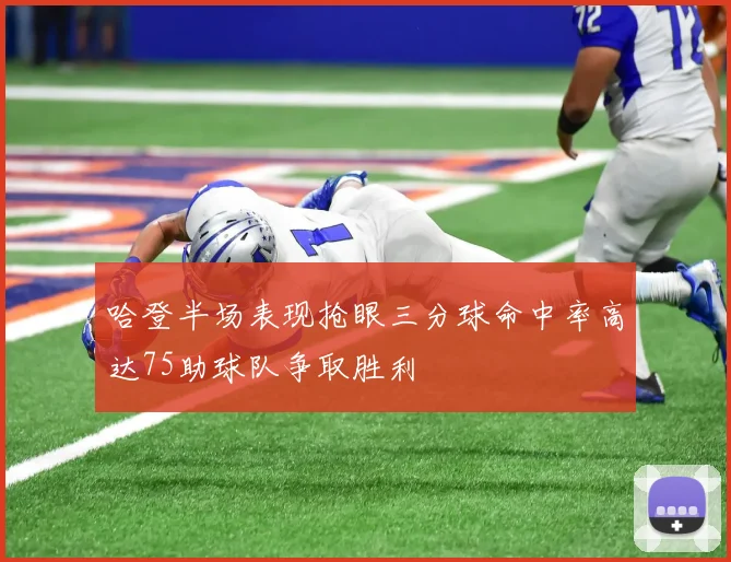 哈登半场表现抢眼三分球命中率高达75助球队争取胜利