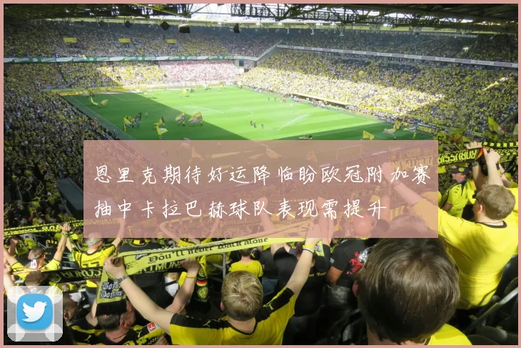 恩里克期待好运降临盼欧冠附加赛抽中卡拉巴赫球队表现需提升