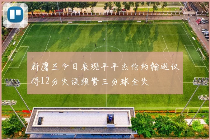 新鹰王今日表现平平杰伦约翰逊仅得12分失误频繁三分球全失