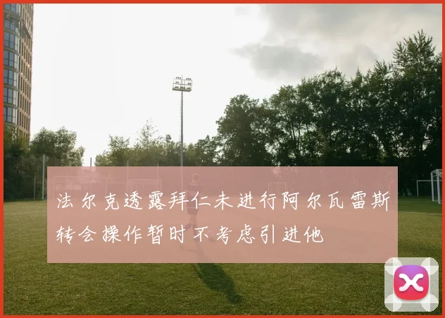 法尔克透露拜仁未进行阿尔瓦雷斯转会操作暂时不考虑引进他