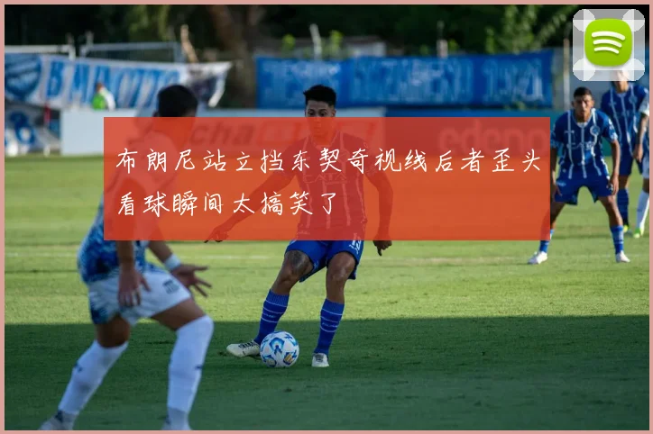 布朗尼站立挡东契奇视线后者歪头看球瞬间太搞笑了