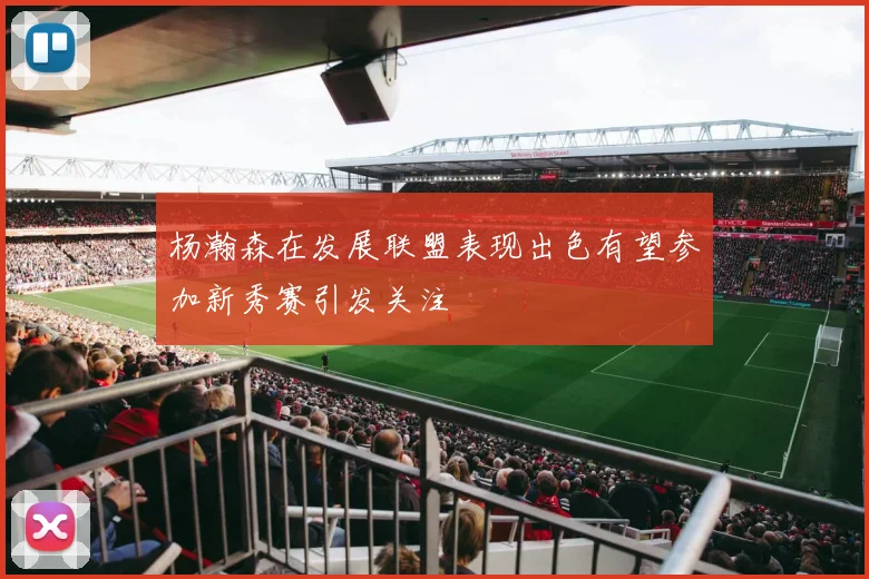 杨瀚森在发展联盟表现出色有望参加新秀赛引发关注