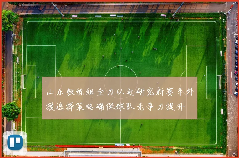 山东教练组全力以赴研究新赛季外援选择策略确保球队竞争力提升