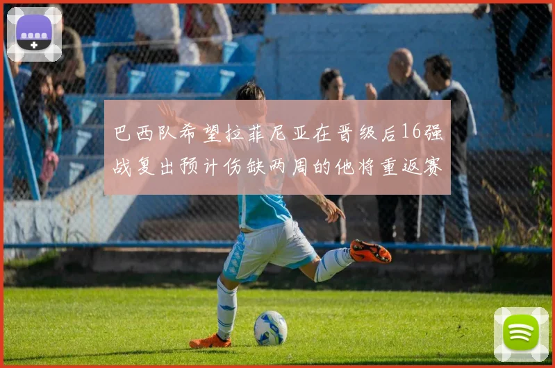 巴西队希望拉菲尼亚在晋级后16强战复出预计伤缺两周的他将重返赛场