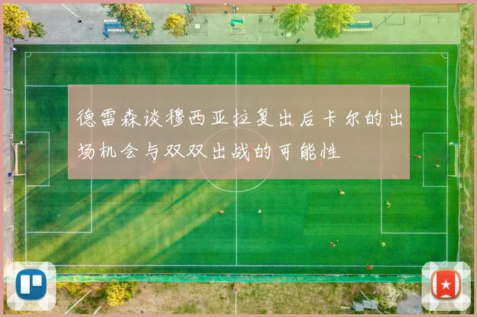 德雷森谈穆西亚拉复出后卡尔的出场机会与双双出战的可能性