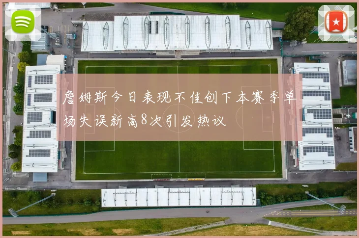 詹姆斯今日表现不佳创下本赛季单场失误新高8次引发热议