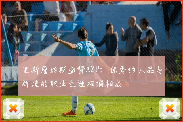 里斯詹姆斯盛赞AZP：优秀的人品与辉煌的职业生涯相辅相成