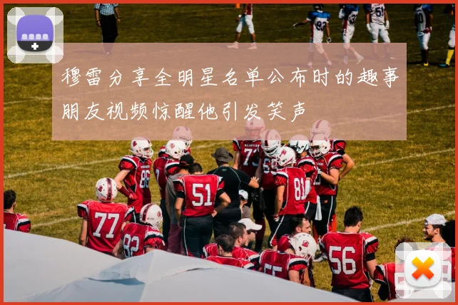 穆雷分享全明星名单公布时的趣事朋友视频惊醒他引发笑声