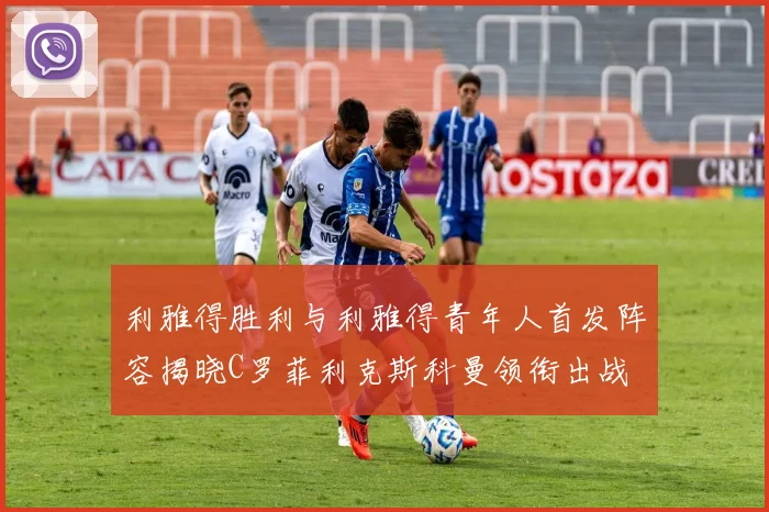 利雅得胜利与利雅得青年人首发阵容揭晓C罗菲利克斯科曼领衔出战