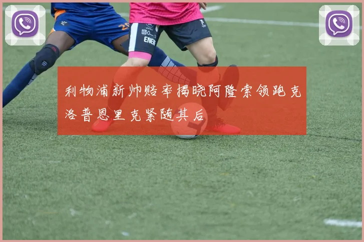 利物浦新帅赔率揭晓阿隆索领跑克洛普恩里克紧随其后