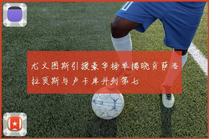 尤文图斯引援豪华榜单揭晓贡萨洛拉莫斯与卢卡库并列第七